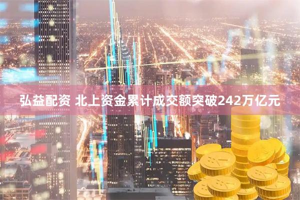 弘益配资 北上资金累计成交额突破242万亿元