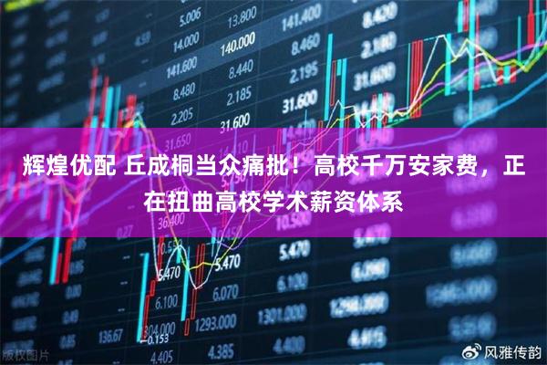 辉煌优配 丘成桐当众痛批！高校千万安家费，正在扭曲高校学术薪资体系