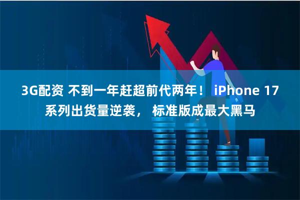3G配资 不到一年赶超前代两年！ iPhone 17系列出货量逆袭， 标准版成最大黑马